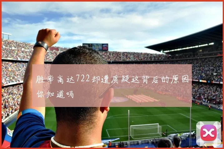 胜率高达722却遭质疑这背后的原因你知道吗