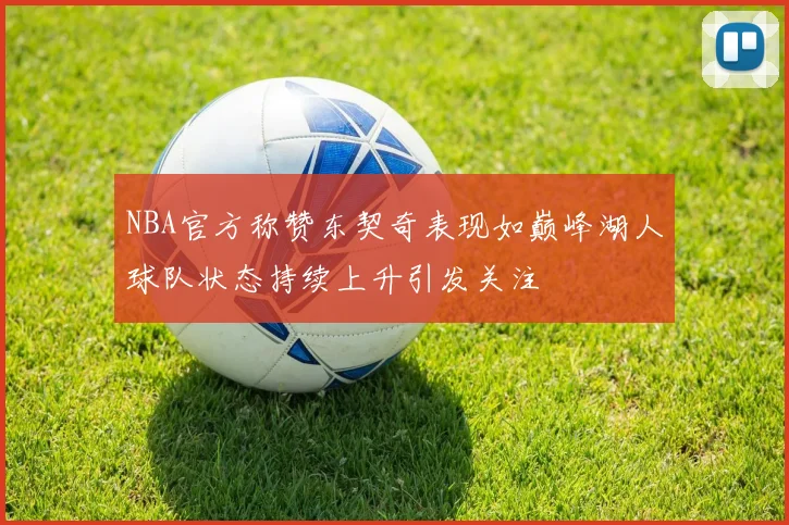 NBA官方称赞东契奇表现如巅峰湖人球队状态持续上升引发关注