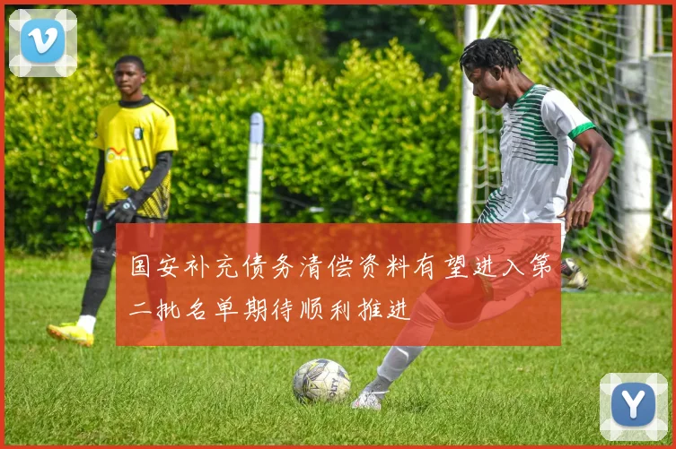 国安补充债务清偿资料有望进入第二批名单期待顺利推进