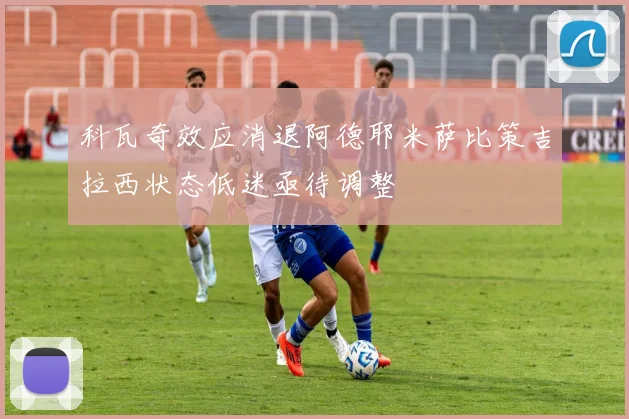 科瓦奇效应消退阿德耶米萨比策吉拉西状态低迷亟待调整