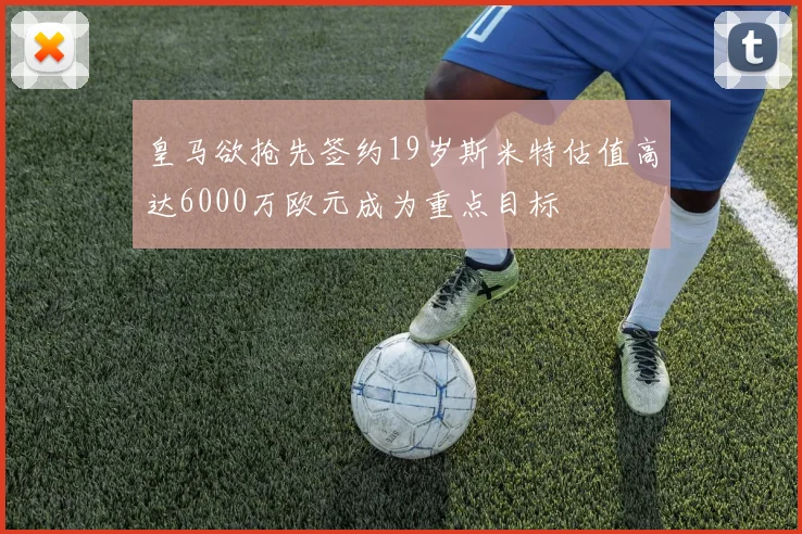皇马欲抢先签约19岁斯米特估值高达6000万欧元成为重点目标