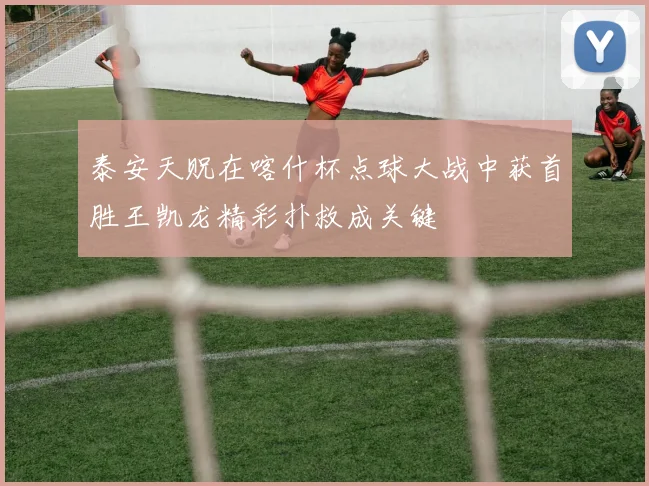 泰安天贶在喀什杯点球大战中获首胜王凯龙精彩扑救成关键