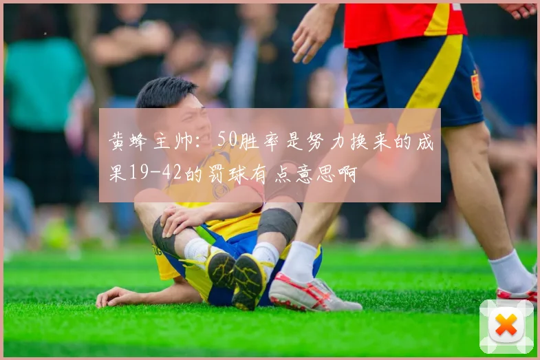 黄蜂主帅：50胜率是努力换来的成果19-42的罚球有点意思啊