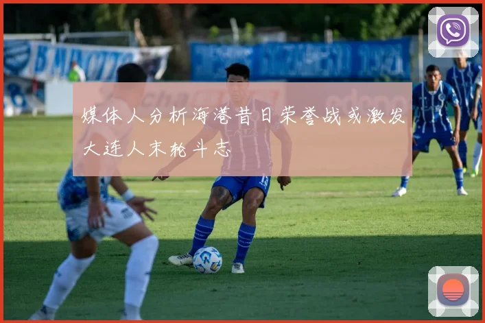 媒体人分析海港昔日荣誉战或激发大连人末轮斗志