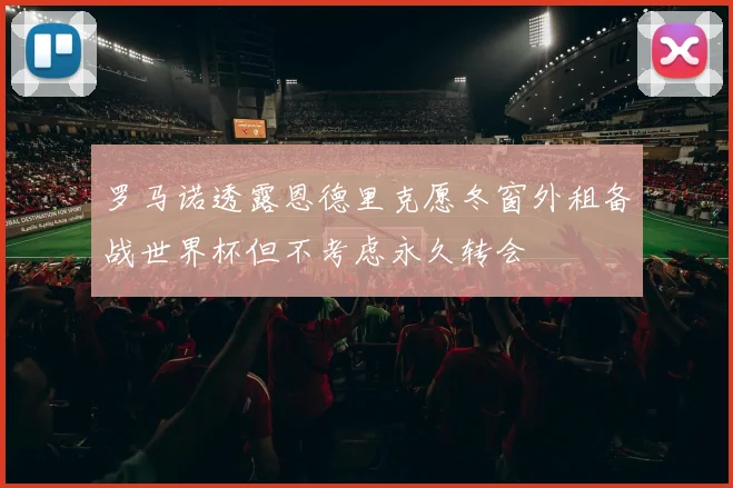 罗马诺透露恩德里克愿冬窗外租备战世界杯但不考虑永久转会