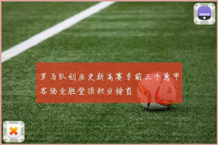 罗马队创历史新高赛季前三个意甲客场全胜登顶积分榜首