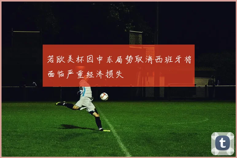 若欧美杯因中东局势取消西班牙将面临严重经济损失