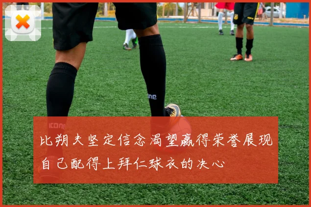 比朔夫坚定信念渴望赢得荣誉展现自己配得上拜仁球衣的决心