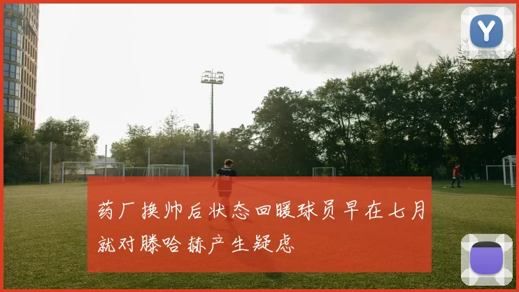 药厂换帅后状态回暖球员早在七月就对滕哈赫产生疑虑