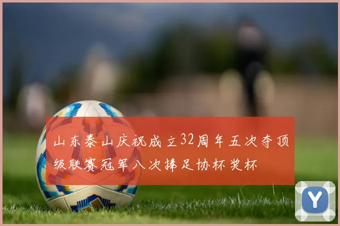 山东泰山庆祝成立32周年五次夺顶级联赛冠军八次捧足协杯奖杯